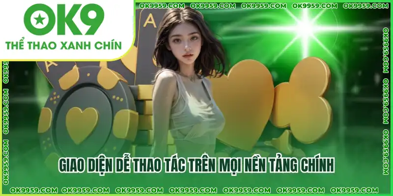 Giao diện dễ thao tác trên mọi nền tảng chính Giao diện dễ thao tác trên mọi nền tảng chính